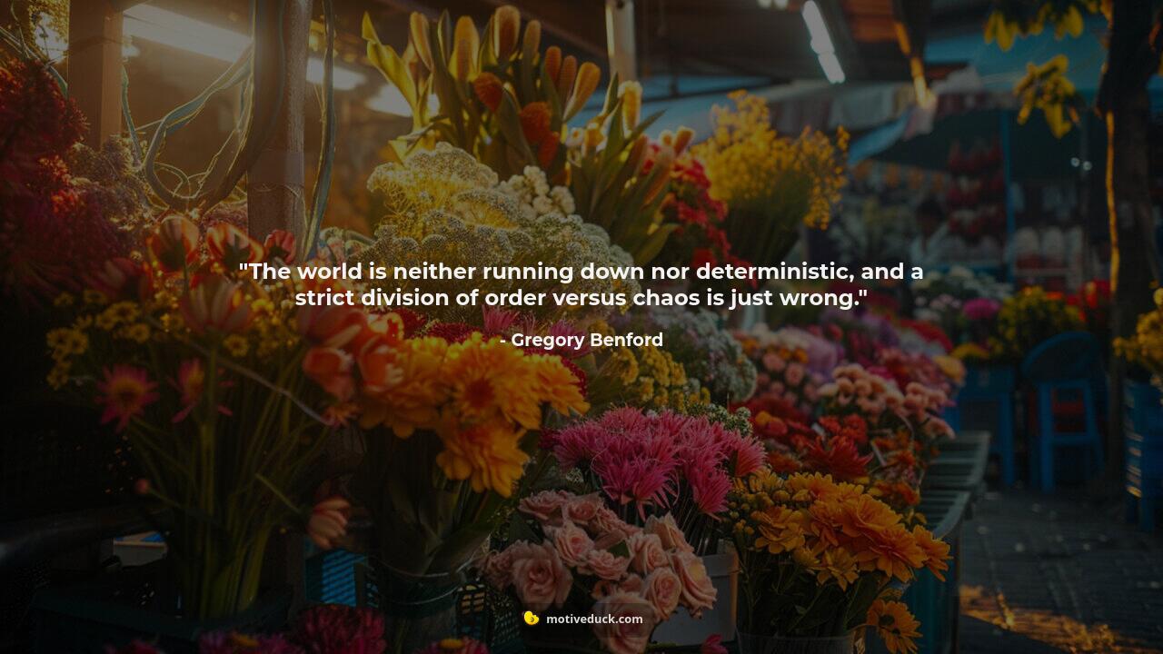 The world is neither running down nor deterministic, and a strict division of order versus chaos is just wrong.