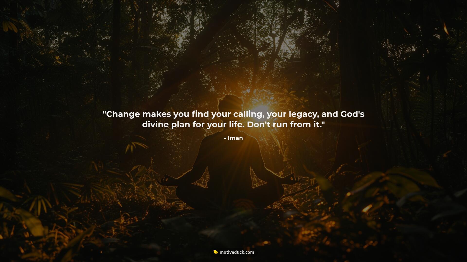 Change makes you find your calling, your legacy, and God's divine plan for your life. Don't run from it. by Iman