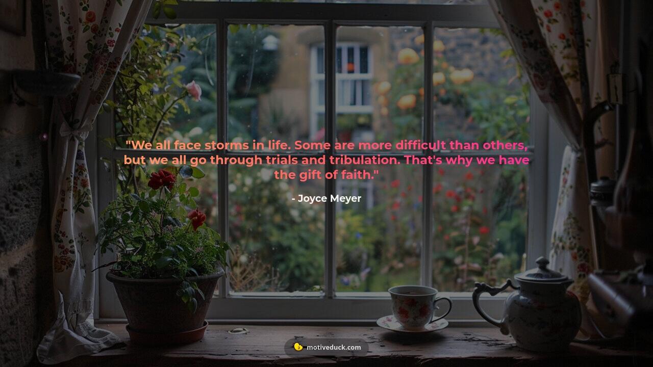 We all face storms in life. Some are more difficult than others, but we all go through trials and tribulation. That's why we have the gift of faith.